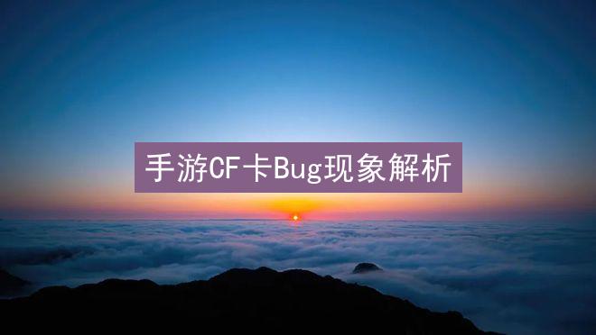 手游CF卡Bug现象解析